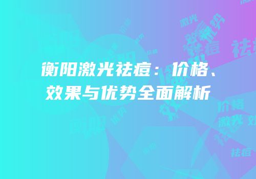 衡阳激光祛痘：价格、效果与优势全面解析