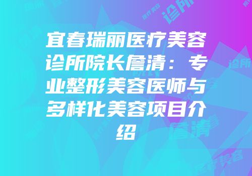 宜春瑞丽医疗美容诊所院长詹清：专业整形美容医师与多样化美容项目介绍