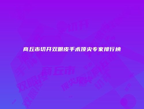 商丘市切开双眼皮手术顶尖专家排行榜