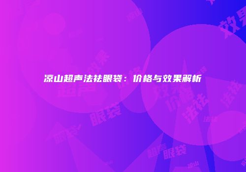 凉山超声法祛眼袋：价格与效果解析