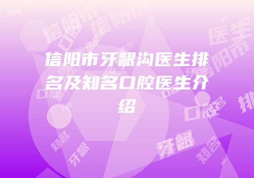 信阳市牙龈沟医生排名及知名口腔医生介绍