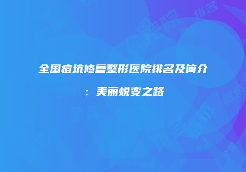 全国痘坑修复整形医院排名及简介：美丽蜕变之路