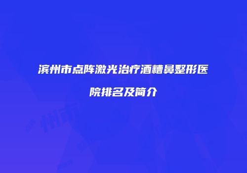 滨州市点阵激光治疗酒糟鼻整形医院排名及简介