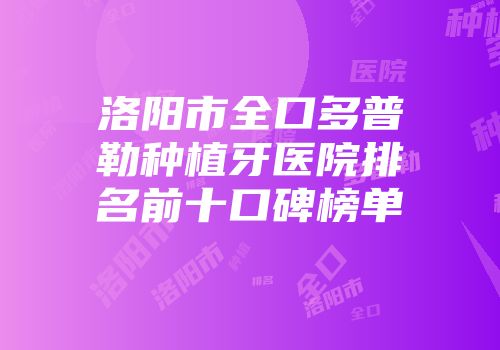 洛阳市全口多普勒种植牙医院排名前十口碑榜单