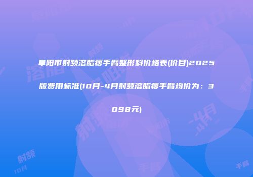 阜阳市射频溶脂瘦手臂整形科价格表(价目)2025版费用标准(10月-4月射频溶脂瘦手臂均价为：3098元)