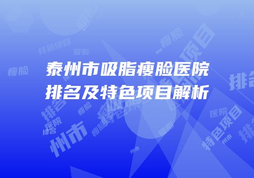 泰州市吸脂瘦脸医院排名及特色项目解析