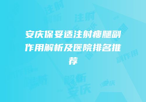 安庆保妥适注射瘦腿副作用解析及医院排名推荐