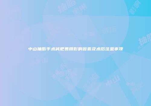 中山抽脂手术减肥费用影响因素及术后注意事项