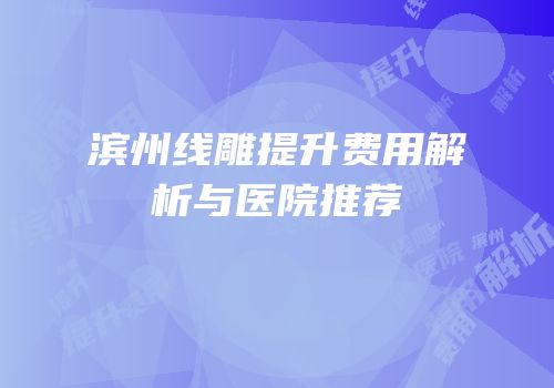 滨州线雕提升费用解析与医院推荐