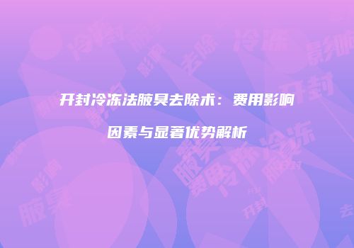 开封冷冻法腋臭去除术：费用影响因素与显著优势解析