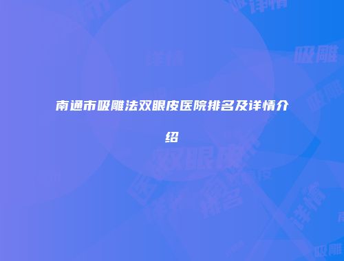 南通市吸雕法双眼皮医院排名及详情介绍