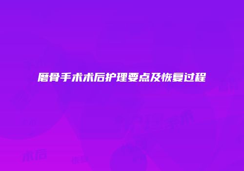 磨骨手术术后护理要点及恢复过程