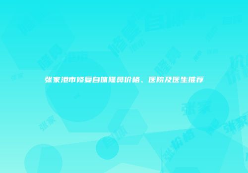 张家港市修复自体隆鼻价格、医院及医生推荐