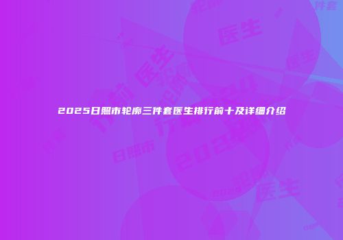 2025日照市轮廓三件套医生排行前十及详细介绍