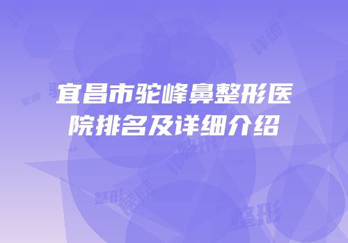 宜昌市驼峰鼻整形医院排名及详细介绍