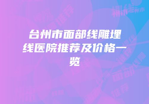 台州市面部线雕埋线医院推荐及价格一览