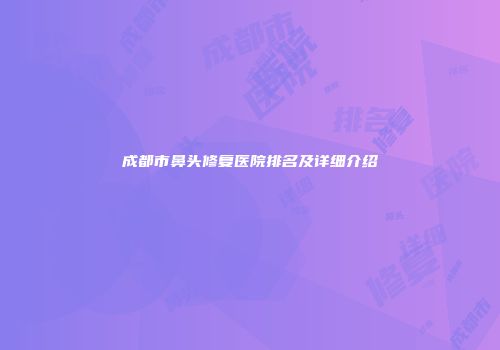 成都市鼻头修复医院排名及详细介绍