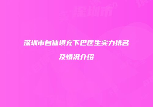 深圳市自体填充下巴医生实力排名及情况介绍