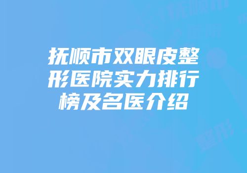 抚顺市双眼皮整形医院实力排行榜及名医介绍