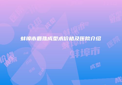 蚌埠市唇珠成型术价格及医院介绍