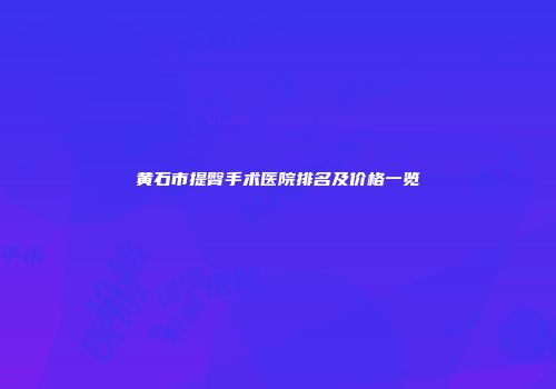 黄石市提臀手术医院排名及价格一览