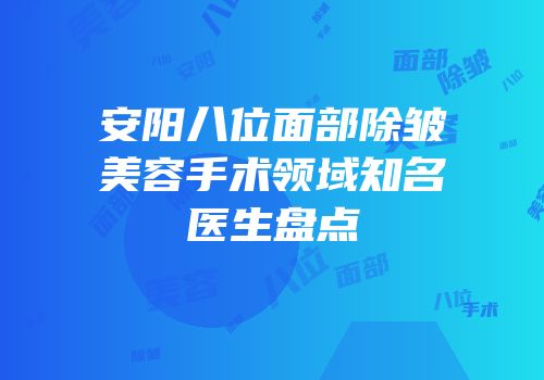 安阳八位面部除皱美容手术领域知名医生盘点