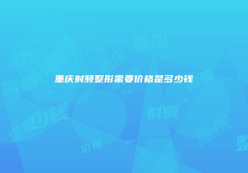 重庆射频整形需要价格是多少钱