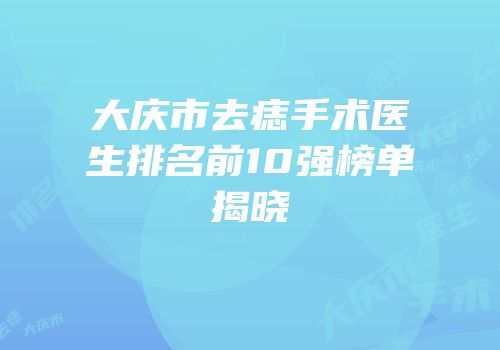 大庆市去痣手术医生排名前10强榜单揭晓