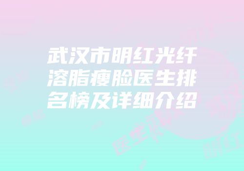 武汉市明红光纤溶脂瘦脸医生排名榜及详细介绍