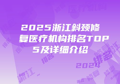 2025浙江斜颈修复医疗机构排名TOP5及详细介绍