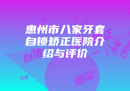 惠州市八家牙套自锁矫正医院介绍与评价