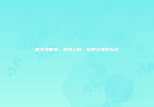 激光祛眼袋：适用人群、价格及选择指南