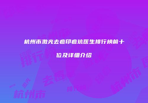杭州市激光去痘印痘坑医生排行榜前十位及详细介绍