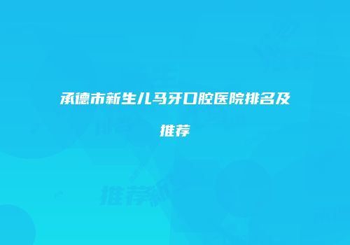 承德市新生儿马牙口腔医院排名及推荐