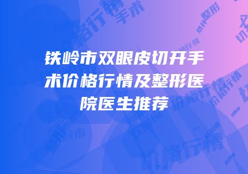 铁岭市双眼皮切开手术价格行情及整形医院医生推荐