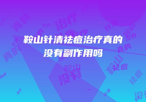 鞍山针清祛痘治疗真的没有副作用吗