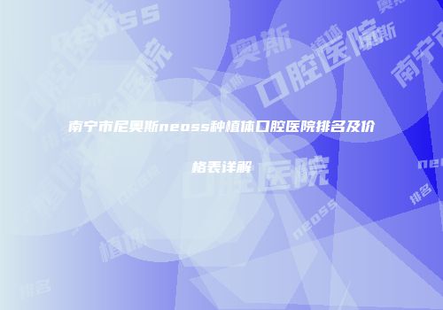 南宁市尼奥斯neoss种植体口腔医院排名及价格表详解