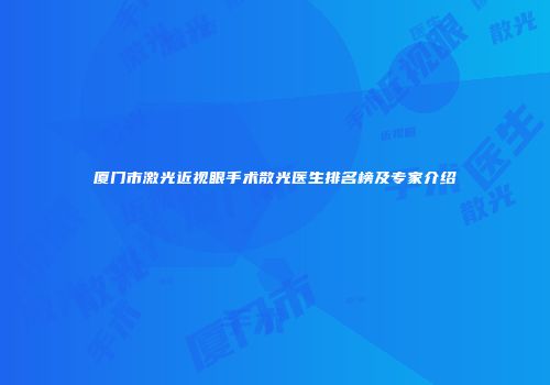 厦门市激光近视眼手术散光医生排名榜及专家介绍