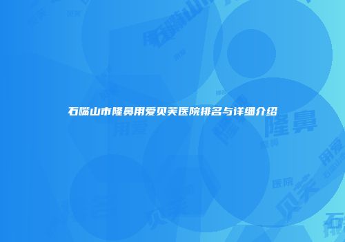 石嘴山市隆鼻用爱贝芙医院排名与详细介绍