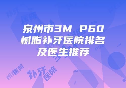 泉州市3M P60树脂补牙医院排名及医生推荐