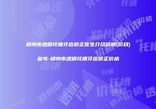郑州市透明托槽牙齿矫正医生介绍价格(价目)参考-郑州市透明托槽牙齿矫正价格