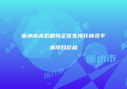 衡水市高低眼纠正医生排行榜及手术项目价格