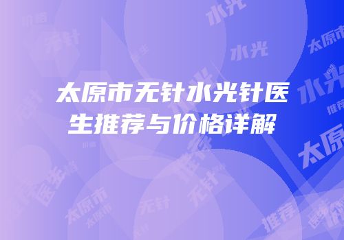 太原市无针水光针医生推荐与价格详解