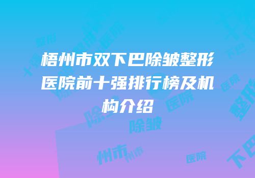 梧州市双下巴除皱整形医院前十强排行榜及机构介绍