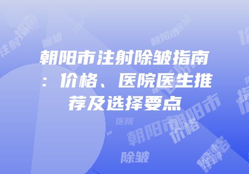 朝阳市注射除皱指南：价格、医院医生推荐及选择要点
