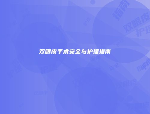 双眼皮手术安全与护理指南