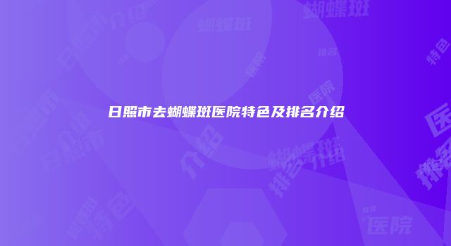 日照市去蝴蝶斑医院特色及排名介绍