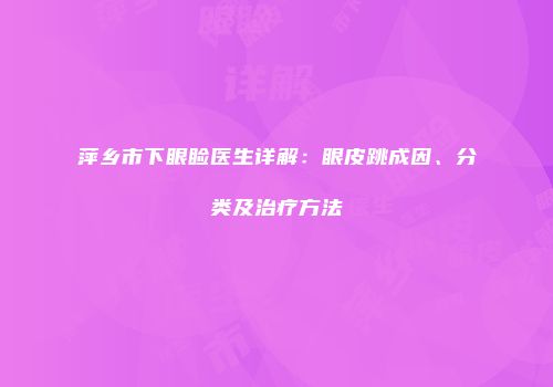 萍乡市下眼睑医生详解：眼皮跳成因、分类及治疗方法