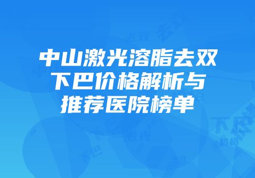 中山激光溶脂去双下巴价格解析与推荐医院榜单