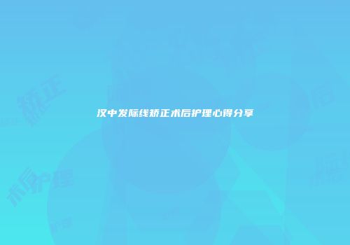 汉中发际线矫正术后护理心得分享